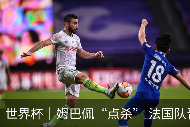 世界杯｜姆巴佩“点杀” 法国队晋级八强