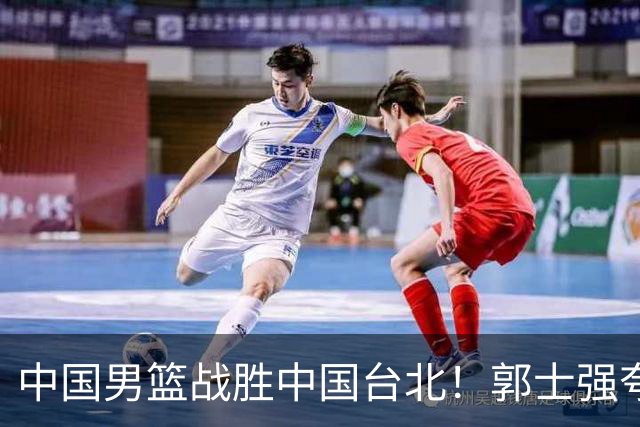 中国男篮战胜中国台北！郭士强夸球队有两个领头羊，起到带头作用