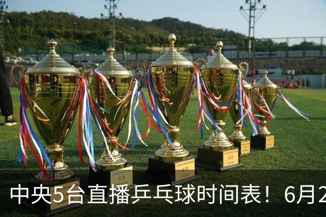 中央5台直播乒乓球时间表！6月27日WTT美国大满贯赛程表！国乒赛程