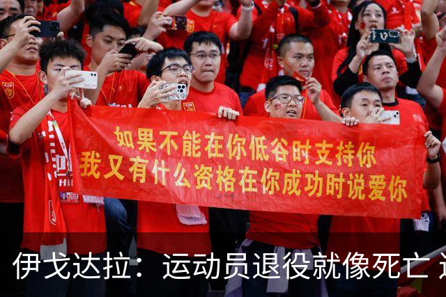 伊戈达拉：运动员退役就像死亡 迷茫挣扎时会看自己集锦重塑信念