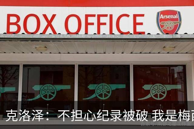 克洛泽：不担心纪录被破 我是梅西的超级粉丝 他是天才