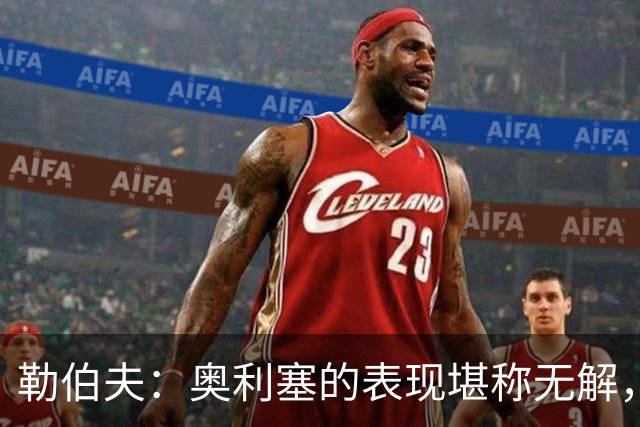 勒伯夫：奥利塞的表现堪称无解，他甚至比姆巴佩和登贝莱更重要
