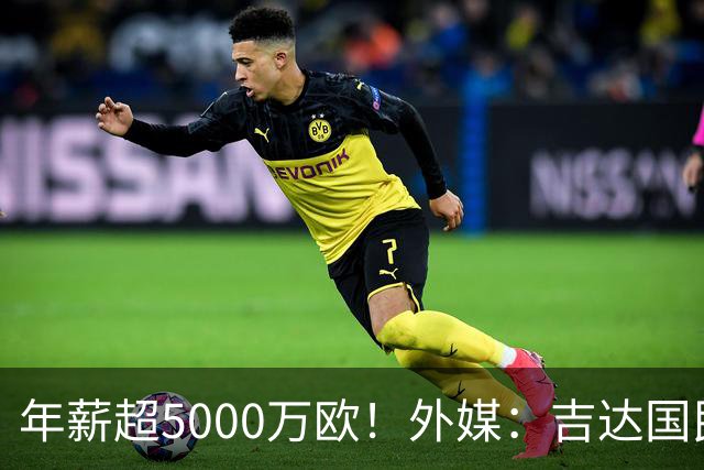 年薪超5000万欧！外媒：吉达国民可以支付1500万美元解约马赫雷斯
