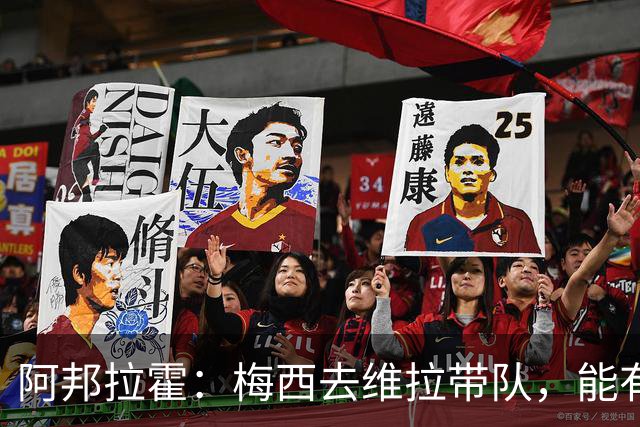 阿邦拉霍：梅西去维拉带队，能有英超冠军和欧冠冠军！