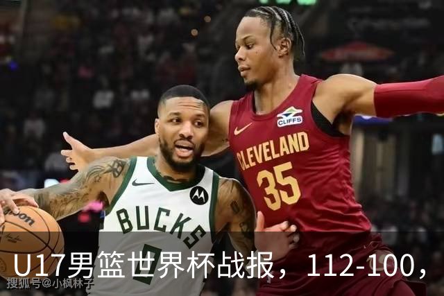 U17男篮世界杯战报，112-100，亚洲第三领先25分被逆转